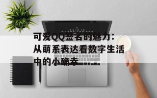 可爱QQ签名的魅力：从萌系表达看数字生活中的小确幸