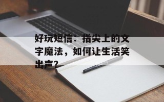 好玩短信：指尖上的文字魔法，如何让生活笑出声？
