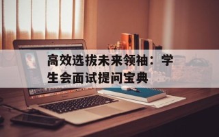 高效选拔未来领袖：学生会面试提问宝典