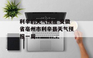 利辛的天气预报 安徽省亳州市利辛县天气预报一周