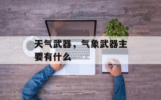 天气武器，气象武器主要有什么