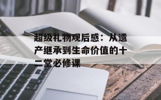 超级礼物观后感：从遗产继承到生命价值的十二堂必修课