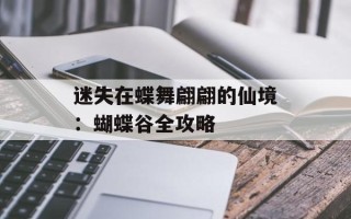迷失在蝶舞翩翩的仙境：蝴蝶谷全攻略