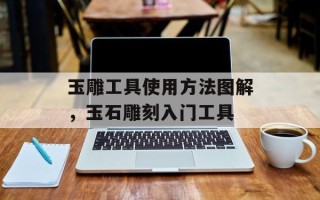 玉雕工具使用方法图解，玉石雕刻入门工具