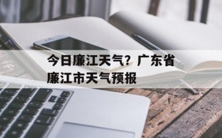 今日廉江天气？广东省廉江市天气预报