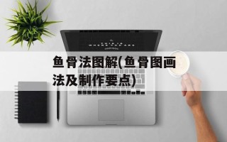 鱼骨法图解(鱼骨图画法及制作要点)