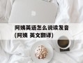 阿姨英语怎么说读发音(阿姨 英文翻译)