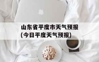 山东省平度市天气预报(今日平度天气预报)