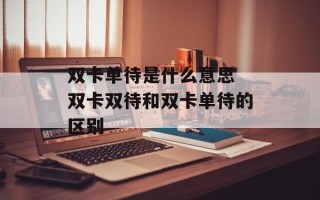双卡单待是什么意思 双卡双待和双卡单待的区别