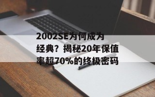 2002SE为何成为经典？揭秘20年保值率超70%的终极密码
