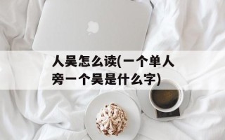 人吴怎么读(一个单人旁一个吴是什么字)