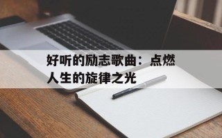 好听的励志歌曲：点燃人生的旋律之光