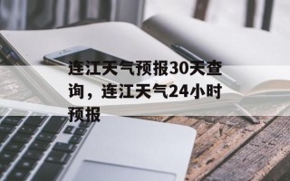 连江天气预报30天查询，连江天气24小时预报