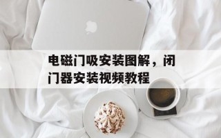 电磁门吸安装图解，闭门器安装视频教程