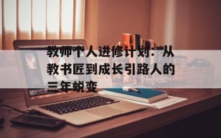 教师个人进修计划：从教书匠到成长引路人的三年蜕变