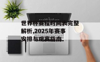 世界杯赛程时间表完整解析,2025年赛事安排与观赛指南