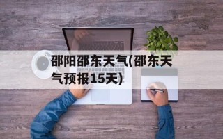 邵阳邵东天气(邵东天气预报15天)