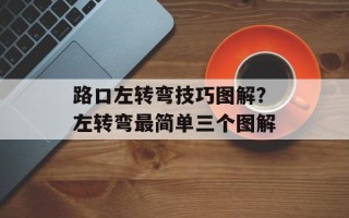 路口左转弯技巧图解？左转弯最简单三个图解