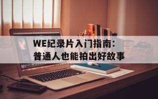 WE纪录片入门指南：普通人也能拍出好故事