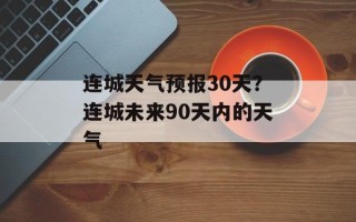 连城天气预报30天？连城未来90天内的天气