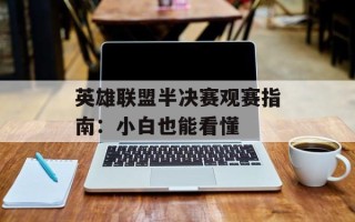 英雄联盟半决赛观赛指南：小白也能看懂