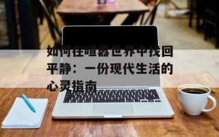 如何在喧嚣世界中找回平静：一份现代生活的心灵指南