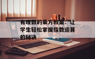 有理数的乘方教案：让学生轻松掌握指数运算的秘诀