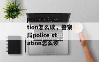 police station怎么读，警察局police station怎么读