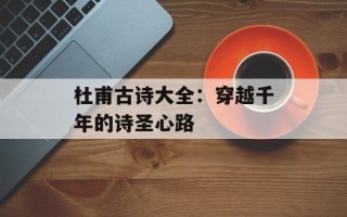 杜甫古诗大全：穿越千年的诗圣心路