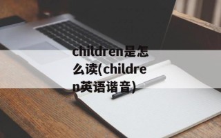 children是怎么读(children英语谐音)