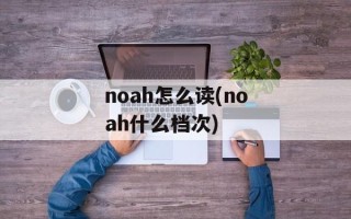 noah怎么读(noah什么档次)