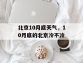 北京10月底天气，10月底的北京冷不冷