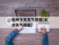 抚州今天天气预报(长沙天气预报)