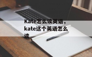 Kate怎么读英语，kate这个英语怎么读