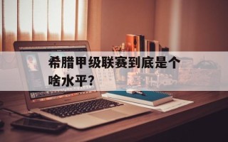 希腊甲级联赛到底是个啥水平？