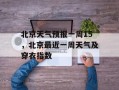 北京天气预报一周15，北京最近一周天气及穿衣指数