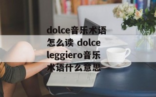dolce音乐术语 怎么读 dolce leggiero音乐术语什么意思