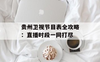 贵州卫视节目表全攻略：直播时段一网打尽