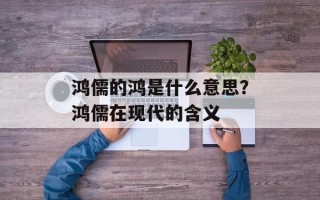 鸿儒的鸿是什么意思？鸿儒在现代的含义