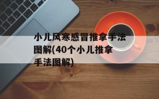 小儿风寒感冒推拿手法图解(40个小儿推拿手法图解)