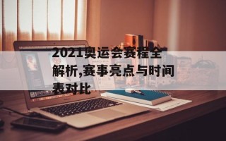 2021奥运会赛程全解析,赛事亮点与时间表对比