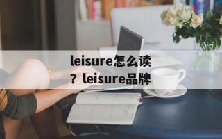 leisure怎么读？leisure品牌