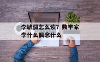 李毓佩怎么读？数学家李什么佩念什么