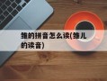 雏的拼音怎么读(雏儿的读音)