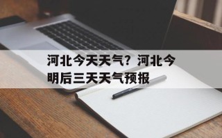 河北今天天气？河北今明后三天天气预报