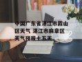 中国广东省湛江市霞山区天气 湛江市麻章区天气预报十五天