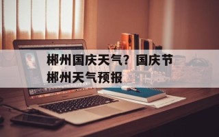 郴州国庆天气？国庆节郴州天气预报
