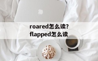 roared怎么读？flapped怎么读