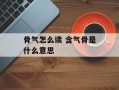 骨气怎么读 含气骨是什么意思