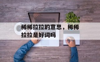 稀稀拉拉的意思，稀稀拉拉是好词吗